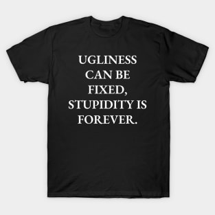 Ugliness can be fixed, stupidity is forever T-Shirt